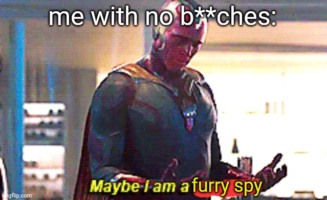Maybe I am a monster | me with no b**ches: furry spy | image tagged in maybe i am a monster | made w/ Imgflip meme maker