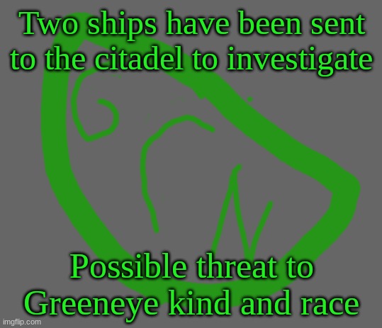 Greeneye confidential news | Two ships have been sent to the citadel to investigate; Possible threat to Greeneye kind and race | image tagged in greeneye confidential news | made w/ Imgflip meme maker