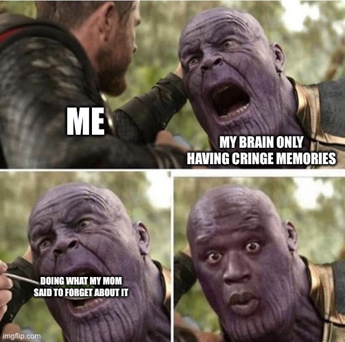 It worked | ME; MY BRAIN ONLY HAVING CRINGE MEMORIES; DOING WHAT MY MOM SAID TO FORGET ABOUT IT | image tagged in thor feeding thanos | made w/ Imgflip meme maker
