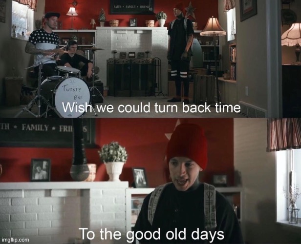 Wish we could turn back time, To the good old days | image tagged in wish we could turn back time to the good old days | made w/ Imgflip meme maker