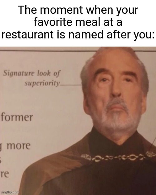 A favorite meal named after you | The moment when your favorite meal at a restaurant is named after you: | image tagged in signature look of superiority,meal,funny,memes,blank white template,restaurant | made w/ Imgflip meme maker
