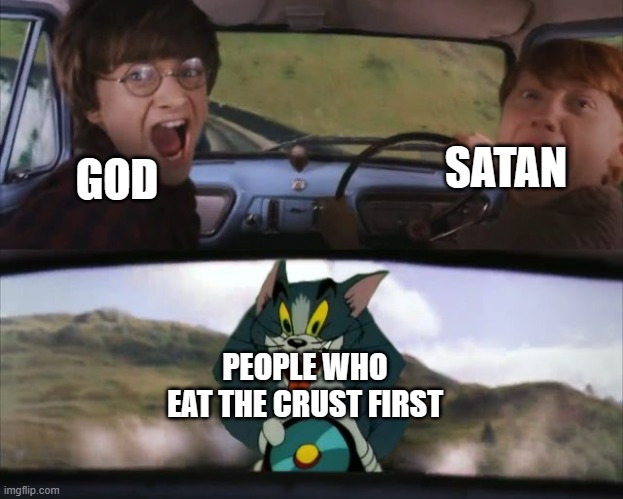 Tom chasing Harry and Ron Weasly | SATAN; GOD; PEOPLE WHO EAT THE CRUST FIRST | image tagged in tom chasing harry and ron weasly | made w/ Imgflip meme maker