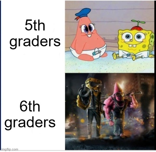 relatable | 5th graders; 6th graders | image tagged in baby spongebob badass spongebob,memes,funny,relatable | made w/ Imgflip meme maker