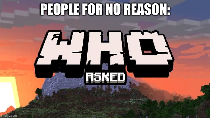 society | PEOPLE FOR NO REASON: | image tagged in who asked | made w/ Imgflip meme maker