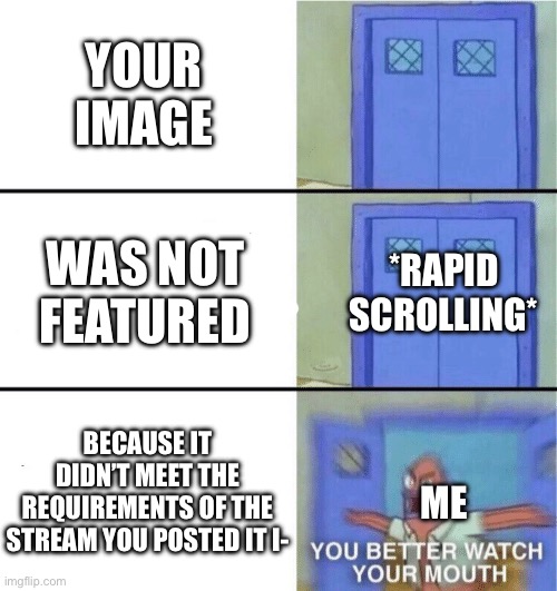 Watch it imgflip.My Minecraft image should have been featured because it so CLEARLY had Minecraft in it. | YOUR IMAGE; WAS NOT FEATURED; *RAPID SCROLLING*; BECAUSE IT DIDN’T MEET THE REQUIREMENTS OF THE STREAM YOU POSTED IT I-; ME | image tagged in you better watch your mouth,fuck you,imgflip,notifications | made w/ Imgflip meme maker