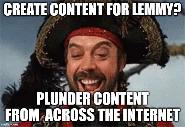 TIM CURRY PIRATE | CREATE CONTENT FOR LEMMY? PLUNDER CONTENT FROM  ACROSS THE INTERNET | image tagged in tim curry pirate | made w/ Imgflip meme maker