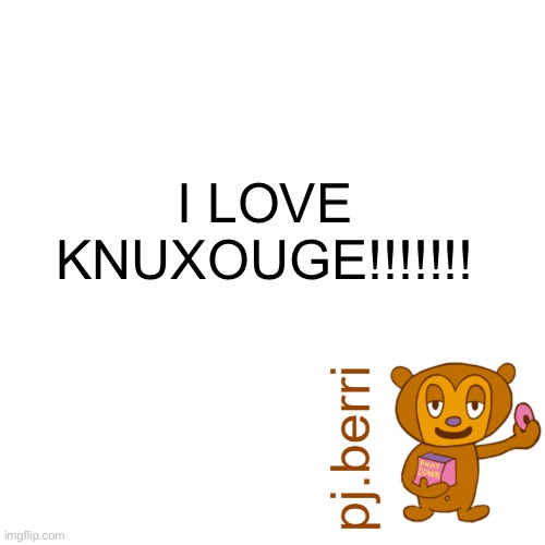 turn this to a speech bubble i dare you | I LOVE KNUXOUGE!!!!!!! | image tagged in new | made w/ Imgflip meme maker
