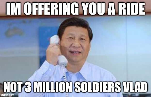 xi jinping | IM OFFERING YOU A RIDE; NOT 3 MILLION SOLDIERS VLAD | image tagged in xi jinping | made w/ Imgflip meme maker