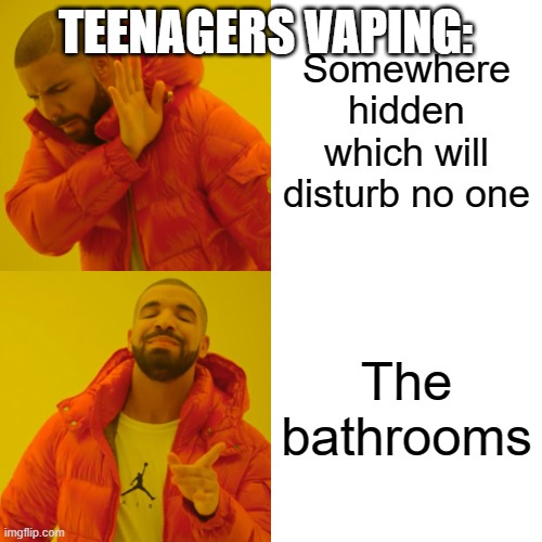 Why does this happen | Somewhere hidden which will disturb no one; TEENAGERS VAPING:; The bathrooms | image tagged in memes,drake hotline bling | made w/ Imgflip meme maker