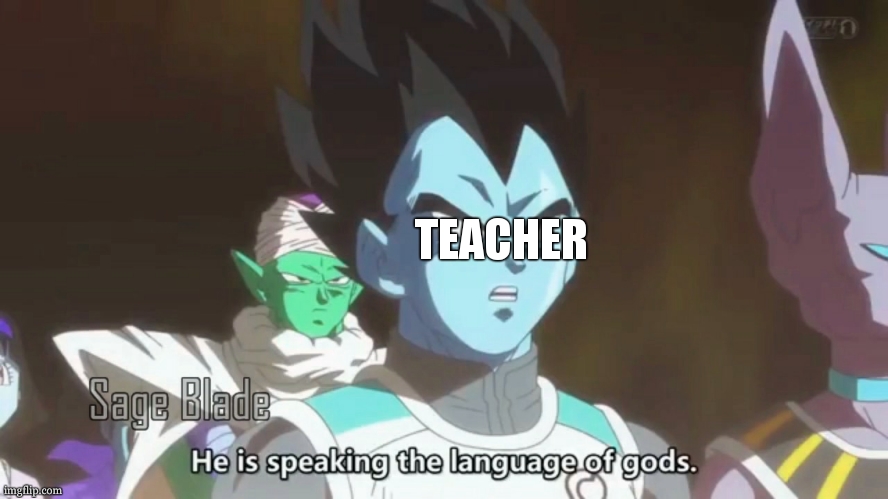 he is speaking the language of the gods | TEACHER | image tagged in he is speaking the language of the gods | made w/ Imgflip meme maker