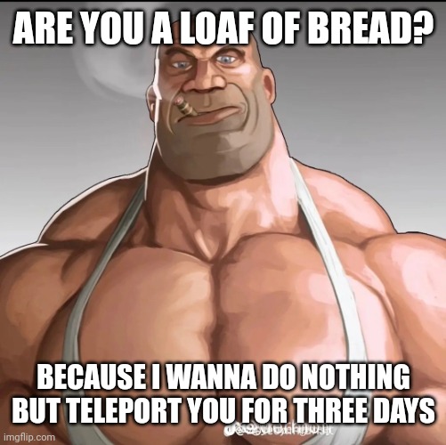Buff soldier | ARE YOU A LOAF OF BREAD? BECAUSE I WANNA DO NOTHING BUT TELEPORT YOU FOR THREE DAYS | image tagged in buff soldier | made w/ Imgflip meme maker