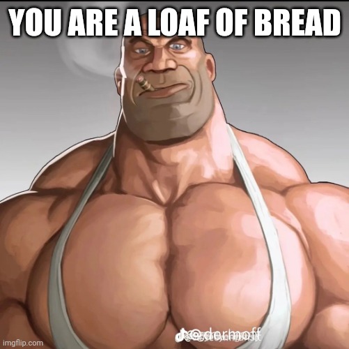 Buff soldier | YOU ARE A LOAF OF BREAD | image tagged in buff soldier | made w/ Imgflip meme maker