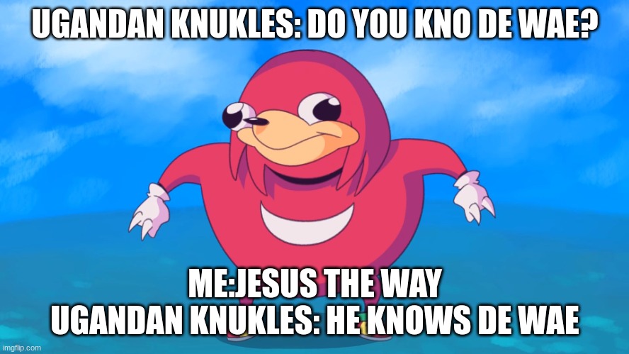 Do you know da wae? | UGANDAN KNUKLES: DO YOU KNO DE WAE? ME:JESUS THE WAY

UGANDAN KNUKLES: HE KNOWS DE WAE | image tagged in do you know da wae | made w/ Imgflip meme maker