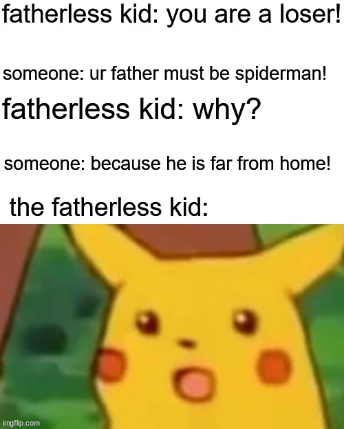 Surprised Pikachu | fatherless kid: you are a loser! someone: ur father must be spiderman! fatherless kid: why? someone: because he is far from home! the fatherless kid: | image tagged in memes,surprised pikachu | made w/ Imgflip meme maker