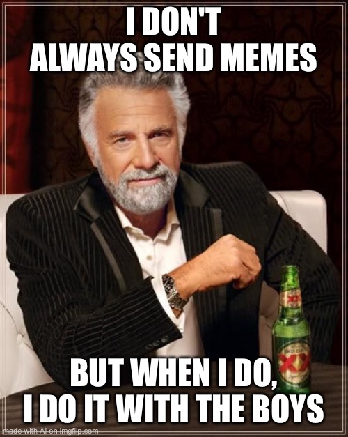 The Most Interesting Man In The World | I DON'T ALWAYS SEND MEMES; BUT WHEN I DO, I DO IT WITH THE BOYS | image tagged in memes,the most interesting man in the world,ai meme | made w/ Imgflip meme maker