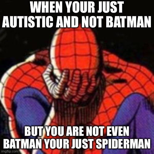 „Iam Batman“? | WHEN YOUR JUST AUTISTIC AND NOT BATMAN; BUT YOU ARE NOT EVEN BATMAN YOUR JUST SPIDER-MAN | image tagged in memes,sad spiderman,spiderman | made w/ Imgflip meme maker