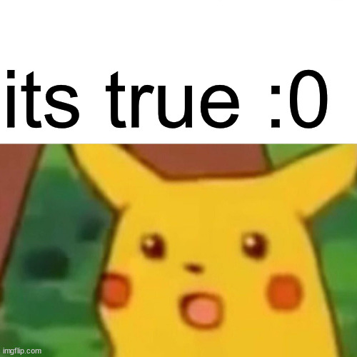 Surprised Pikachu Meme | its true :0 | image tagged in memes,surprised pikachu | made w/ Imgflip meme maker