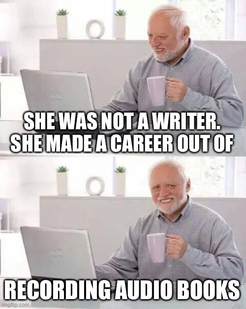 Hide the Pain Harold Meme | SHE WAS NOT A WRITER. SHE MADE A CAREER OUT OF RECORDING AUDIO BOOKS | image tagged in memes,hide the pain harold | made w/ Imgflip meme maker