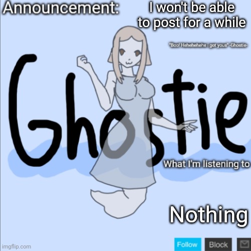 Just so you know | I won't be able to post for a while; Nothing | image tagged in ghostie announcement template thanks pearlfan23 | made w/ Imgflip meme maker