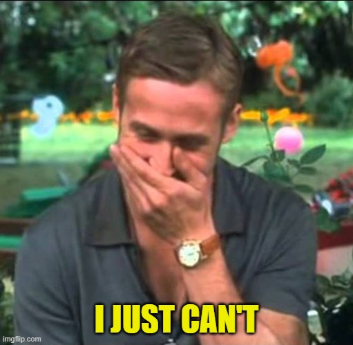 Ryan Gosling Laughing | I JUST CAN'T | image tagged in ryan gosling laughing | made w/ Imgflip meme maker