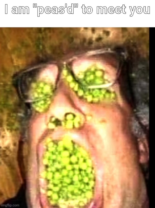 Pea | I am "peas'd" to meet you | image tagged in memes,shitpost,peas,you have been eternally cursed for reading the tags | made w/ Imgflip meme maker