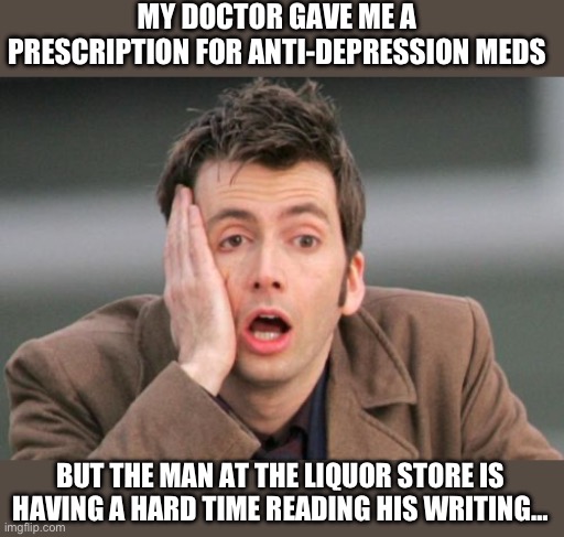 Meds | MY DOCTOR GAVE ME A PRESCRIPTION FOR ANTI-DEPRESSION MEDS; BUT THE MAN AT THE LIQUOR STORE IS HAVING A HARD TIME READING HIS WRITING… | image tagged in face palm | made w/ Imgflip meme maker