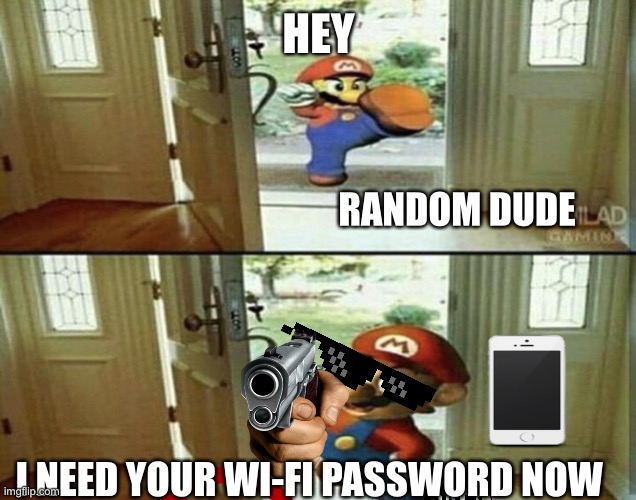 Mario Kicking down door | HEY; RANDOM DUDE; I NEED YOUR WI-FI PASSWORD NOW | image tagged in mario kicking down door,memes | made w/ Imgflip meme maker