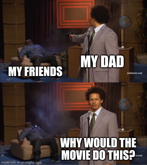 Who Killed Hannibal Meme | MY DAD; MY FRIENDS; WHY WOULD THE MOVIE DO THIS? | image tagged in memes,who killed hannibal,ai meme | made w/ Imgflip meme maker