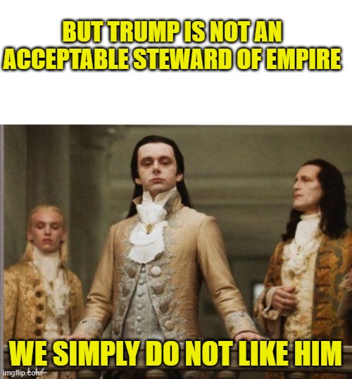 Elitist Victorian Scumbag | BUT TRUMP IS NOT AN ACCEPTABLE STEWARD OF EMPIRE WE SIMPLY DO NOT LIKE HIM | image tagged in elitist victorian scumbag | made w/ Imgflip meme maker
