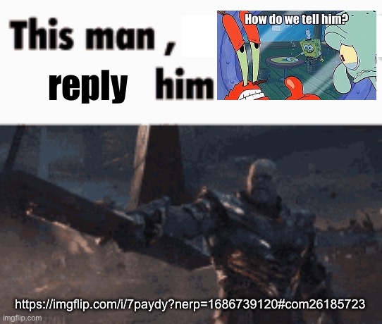 This man, _____ him | reply; https://imgflip.com/i/7paydy?nerp=1686739120#com26185723 | image tagged in this man _____ him | made w/ Imgflip meme maker