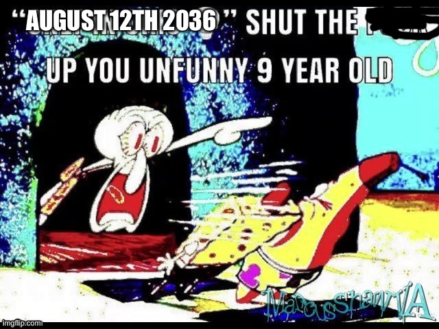 “only in Ohio” stfu you unfunny 9 year old | AUGUST 12TH 2036 | image tagged in only in ohio stfu you unfunny 9 year old | made w/ Imgflip meme maker