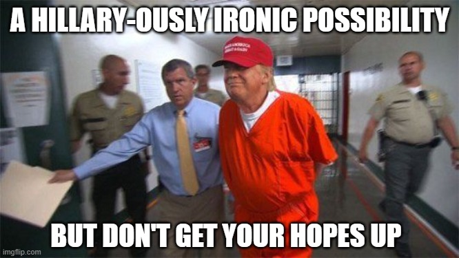 TRUMP FOR PRISONDENT 2024 | A HILLARY-OUSLY IRONIC POSSIBILITY; BUT DON'T GET YOUR HOPES UP | image tagged in trump prison,trump unfit unqualified dangerous | made w/ Imgflip meme maker