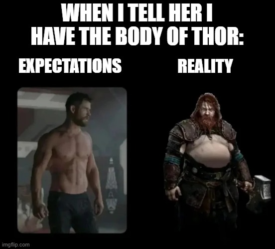 Thor Body | WHEN I TELL HER I HAVE THE BODY OF THOR:; REALITY; EXPECTATIONS | image tagged in thor | made w/ Imgflip meme maker