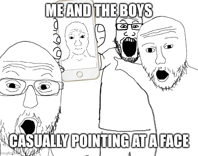 wojak | ME AND THE BOYS; CASUALLY POINTING AT A FACE | image tagged in soyjak pointing,me and the boys,wojak,soyjak | made w/ Imgflip meme maker