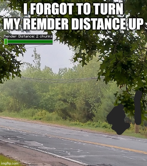 Tis a foggy day | I FORGOT TO TURN MY REMDER DISTANCE UP | made w/ Imgflip meme maker