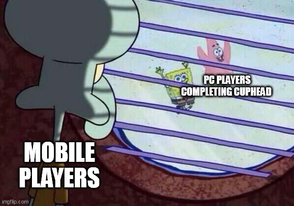 very true for me | PC PLAYERS COMPLETING CUPHEAD; MOBILE PLAYERS | image tagged in squidward window,relatable | made w/ Imgflip meme maker
