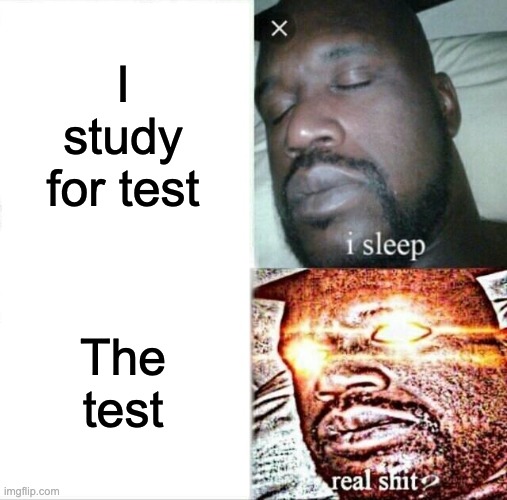 Sleeping Shaq Meme | I study for test; The test | image tagged in memes,sleeping shaq | made w/ Imgflip meme maker