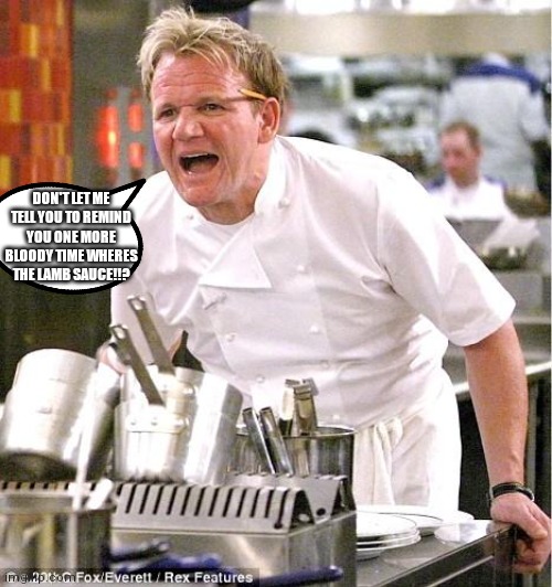 Classic where's the bloody Lamb sauce | DON'T LET ME TELL YOU TO REMIND YOU ONE MORE BLOODY TIME WHERES THE LAMB SAUCE!!? | image tagged in memes,chef gordon ramsay,bloody as a curse word,classic meme | made w/ Imgflip meme maker