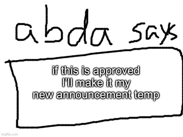 . | if this is approved I’ll make it my new announcement temp | made w/ Imgflip meme maker