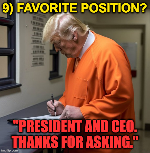 Paperwork. | 9) FAVORITE POSITION? "PRESIDENT AND CEO.
THANKS FOR ASKING." | image tagged in memes,trump | made w/ Imgflip meme maker