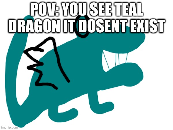 POV: YOU SEE TEAL DRAGON IT DOSENT EXIST | made w/ Imgflip meme maker