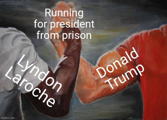 Some people just don't know when to quit. | Running for president from prison; Donald
Trump; Lyndon Laroche | image tagged in memes,epic handshake,pointless,mission impossible,entitlement | made w/ Imgflip meme maker