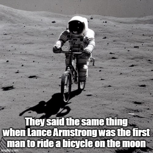 They said the same thing when Lance Armstrong was the first man to ride a bicycle on the moon | made w/ Imgflip meme maker