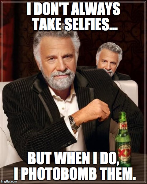 I DON'T ALWAYS TAKE SELFIES... BUT WHEN I DO, I PHOTOBOMB THEM. | image tagged in funny,memes,the most interesting man in the world | made w/ Imgflip meme maker