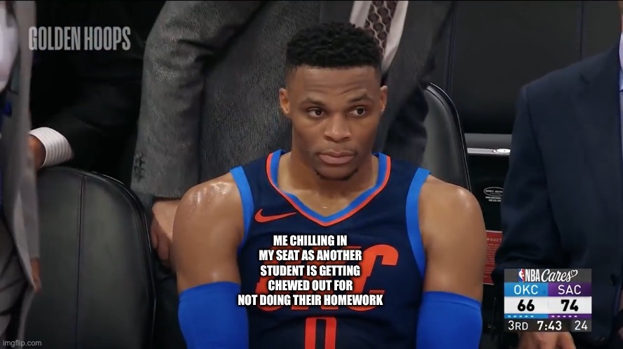 westbrook sitting | ME CHILLING IN MY SEAT AS ANOTHER STUDENT IS GETTING CHEWED OUT FOR NOT DOING THEIR HOMEWORK | image tagged in westbrook sitting | made w/ Imgflip meme maker
