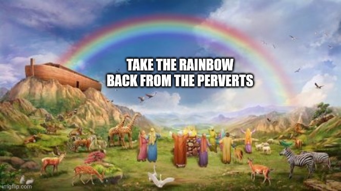 Noah-Ark-Rainbow | TAKE THE RAINBOW BACK FROM THE PERVERTS | image tagged in noah-ark-rainbow | made w/ Imgflip meme maker