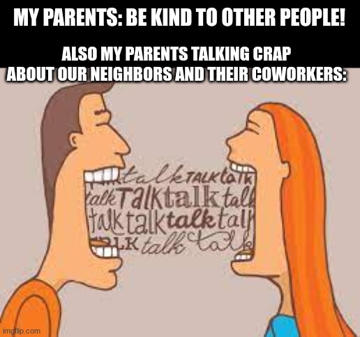 Relatable af | ALSO MY PARENTS TALKING CRAP ABOUT OUR NEIGHBORS AND THEIR COWORKERS:; MY PARENTS: BE KIND TO OTHER PEOPLE! | image tagged in relatable,funny | made w/ Imgflip meme maker