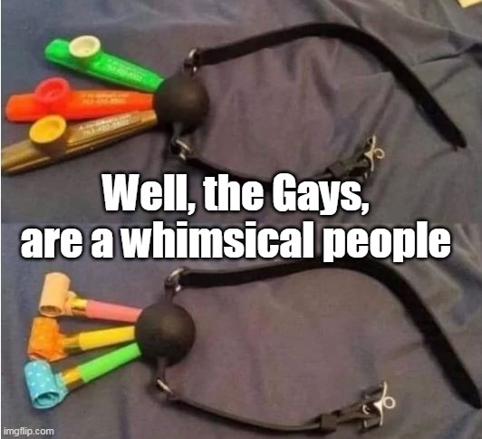 Well, the Gays, are a whimsical people | made w/ Imgflip meme maker