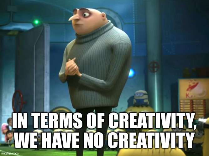 In terms of creativity, we have no creativity | IN TERMS OF CREATIVITY, WE HAVE NO CREATIVITY | image tagged in in terms of money we have no money,gru,creativity,boycott hollywood,movies | made w/ Imgflip meme maker