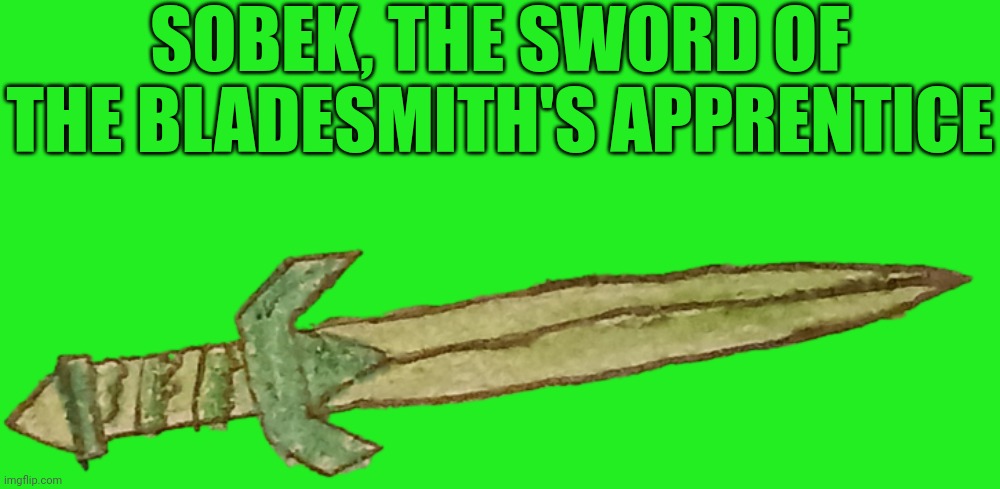 More details in comments | SOBEK, THE SWORD OF THE BLADESMITH'S APPRENTICE | image tagged in memes,blank transparent square,sobek sword of the bladesmith's apprentice | made w/ Imgflip meme maker
